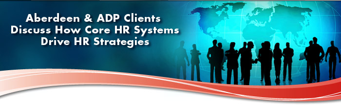 Aberdeen & ADP Clients Discuss How Core HR Systems Drive HR Strategies